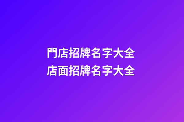 門店招牌名字大全 店面招牌名字大全-第1張-店鋪起名-玄機派